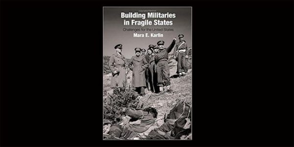 Book Excerpt: Karlin&#8217;s &#8216;Building Militaries in Fragile States: Challenges for the US&#8217;